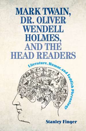 Mark Twain, Dr. Oliver Wendell Holmes, and the Head Readers: Literature, Humor, and Faddish Phrenology de Stanley Finger