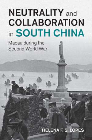 Neutrality and Collaboration in South China: Macau during the Second World War de Helena F. S. Lopes