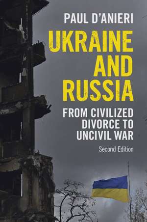 Ukraine and Russia: From Civilized Divorce to Uncivil War de Paul D'Anieri