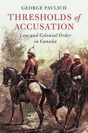 Thresholds of Accusation: Law and Colonial Order in Canada de George Pavlich