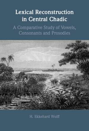 Lexical Reconstruction in Central Chadic: A Comparative Study of Vowels, Consonants and Prosodies de H. Ekkehard Wolff