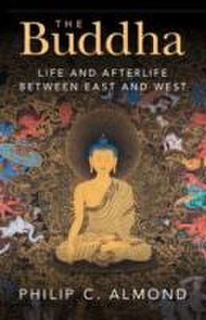 The Buddha: Life and Afterlife Between East and West de Philip C. Almond