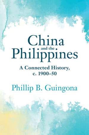 China and the Philippines: A Connected History, c. 1900–50 de Phillip B. Guingona