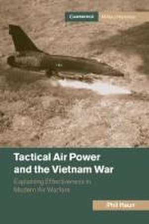 Tactical Air Power and the Vietnam War: Explaining Effectiveness in Modern Air Warfare de Phil Haun