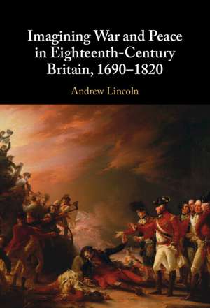 Imagining War and Peace in Eighteenth-Century Britain, 1690–1820 de Andrew Lincoln