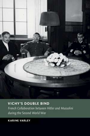 Vichy's Double Bind: French Collaboration between Hitler and Mussolini during the Second World War de Karine Varley