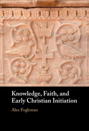 Knowledge, Faith, and Early Christian Initiation de Alex Fogleman