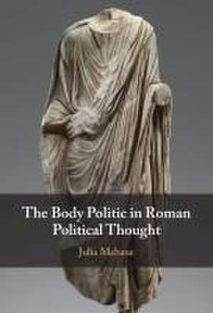 The Body Politic in Roman Political Thought de Julia Mebane