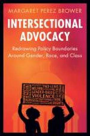 Intersectional Advocacy: Redrawing Policy Boundaries Around Gender, Race, and Class de Margaret Perez Brower