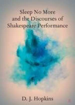 Sleep No More and the Discourses of Shakespeare Performance de D J Hopkins