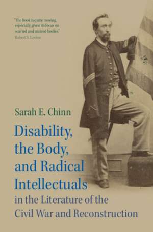 Disability, the Body, and Radical Intellectuals in the Literature of the Civil War and Reconstruction de Sarah E Chinn