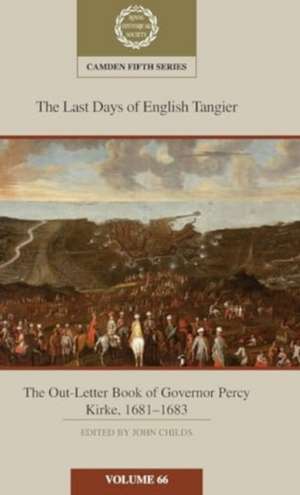 The Last Days of English Tangier: The Out-Letter Book of Governor Percy Kirke, 1681–1683: Volume 66 de John Childs