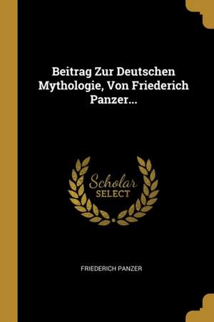 Beitrag Zur Deutschen Mythologie, Von Friederich Panzer... de Friederich Panzer