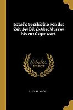 Israel's Geschichte von der Zeit des Bibel-Abschlusses bis zur Gegenwart. de Emanuel Hecht