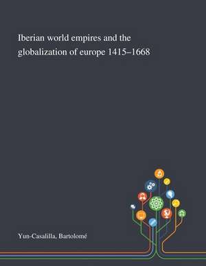 Iberian World Empires and the Globalization of Europe 1415-1668 de Bartolomé Yun-Casalilla