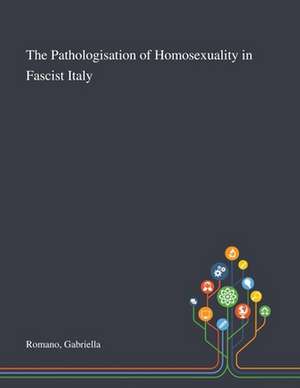 The Pathologisation of Homosexuality in Fascist Italy de Gabriella Romano