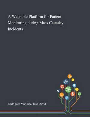 A Wearable Platform for Patient Monitoring During Mass Casualty Incidents de Jose David Rodriguez Martinez