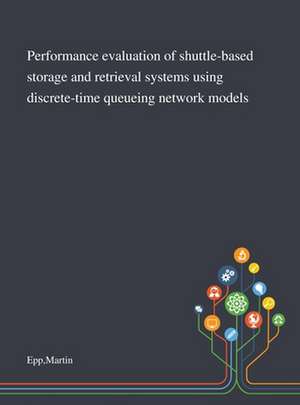 Performance Evaluation of Shuttle-based Storage and Retrieval Systems Using Discrete-time Queueing Network Models de Martin Epp