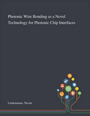 Photonic Wire Bonding as a Novel Technology for Photonic Chip Interfaces de Nicole Lindenmann