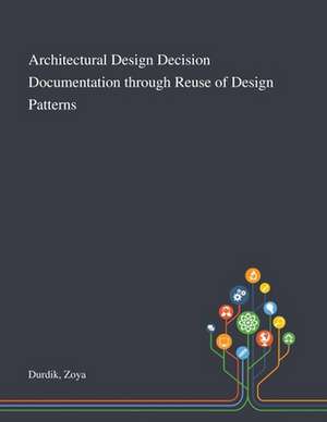 Architectural Design Decision Documentation Through Reuse of Design Patterns de Zoya Durdik