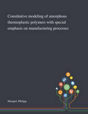 Constitutive Modeling of Amorphous Thermoplastic Polymers With Special Emphasis on Manufacturing Processes de Philipp Hempel