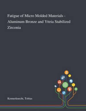 Fatigue of Micro Molded Materials - Aluminum Bronze and Yttria Stabilized Zirconia de Tobias Kennerknecht