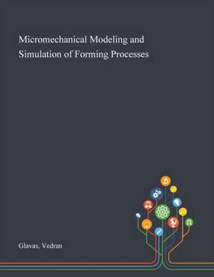 Micromechanical Modeling and Simulation of Forming Processes de Vedran Glavas