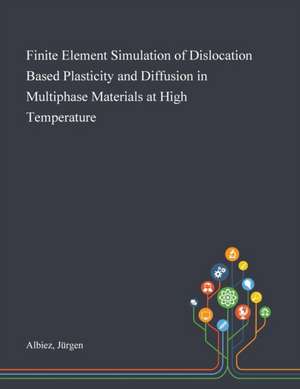 Finite Element Simulation of Dislocation Based Plasticity and Diffusion in Multiphase Materials at High Temperature de Jürgen Albiez