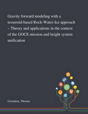 Gravity Forward Modeling With a Tesseroid-based Rock-Water-Ice Approach - Theory and Applications in the Context of the GOCE Mission and Height System Unification de Thomas Grombein