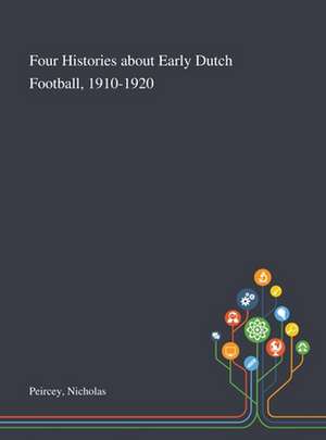 Four Histories About Early Dutch Football, 1910-1920 de Nicholas Peircey