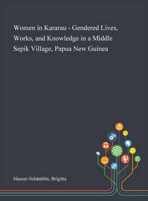 Women in Kararau - Gendered Lives, Works, and Knowledge in a Middle Sepik Village, Papua New Guinea de Brigitta Hauser-Schäublin