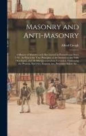 Masonry and Anti-masonry: a History of Masonry as It Has Existed in Pennsylvania Since 1792. In Which the True Principles of the Institution Are de Alfred Creigh