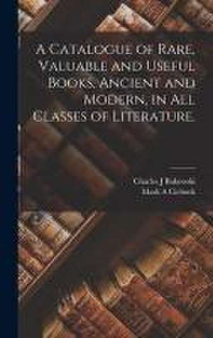 A Catalogue of Rare, Valuable and Useful Books, Ancient and Modern, in All Classes of Literature. de Charles J. Bukowski