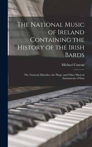 The National Music of Ireland Containing the History of the Irish Bards de Michael Conran