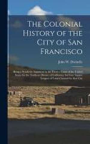 The Colonial History of the City of San Francisco: Being a Synthetic Argument in the District Court of the United States for the Northern District of de John W. (John Whipple) Dwinelle