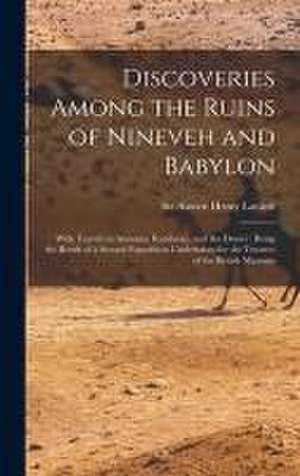 Discoveries Among the Ruins of Nineveh and Babylon: With Travels in Armenia, Kurdistan, and the Desert: Being the Result of a Second Expedition Undert de Austen Henry Layard