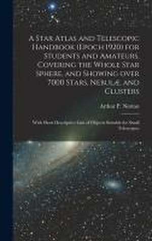 A Star Atlas and Telescopic Handbook (epoch 1920) for Students and Amateurs, Covering the Whole Star Sphere, and Showing Over 7000 Stars, Nebulæ, and Clusters; With Short Descriptive Lists of Objects Suitable for Small Telescopes;