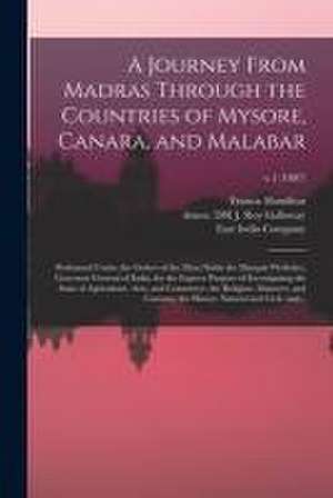 A Journey From Madras Through the Countries of Mysore, Canara, and Malabar: Performed Under the Orders of the Most Noble the Marquis Wellesley, Govern de Francis Hamilton