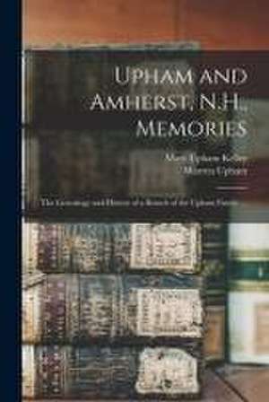 Upham and Amherst, N.H., Memories: the Genealogy and History of a Branch of the Upham Family ... de Warren Upham