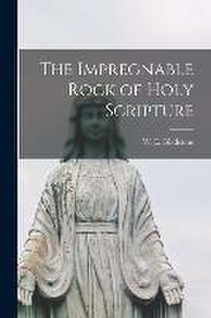 The Impregnable Rock of Holy Scripture [microform] de W. E. (William Ewart) Gladstone