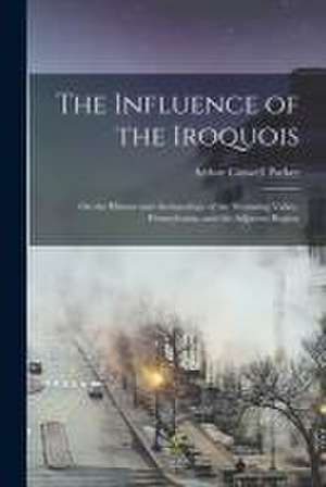 Influence of the Iroquois de Arthur Caswell 1881-1955 Parker