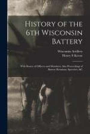 History of the 6th Wisconsin Battery: With Roster of Officers and Members; Also Proceedings of Battery Reunions, Speeches, &c de Henry S. Keene