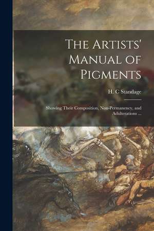 The Artists' Manual of Pigments: Showing Their Composition, Non-permanency, and Adulterations ... de H. C. Standage