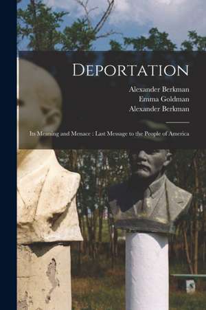 Deportation: Its Meaning and Menace: Last Message to the People of America de Alexander Berkman