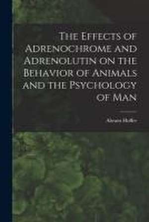 The Effects of Adrenochrome and Adrenolutin on the Behavior of Animals and the Psychology of Man de Abram Hoffer