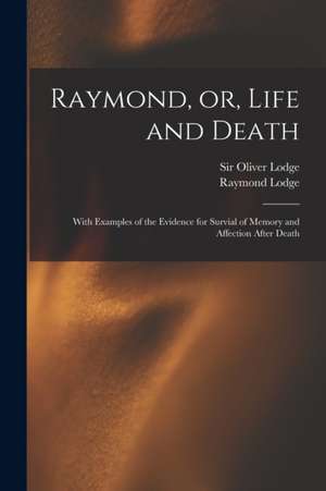 Raymond, or, Life and Death: With Examples of the Evidence for Survial of Memory and Affection After Death de Raymond Lodge