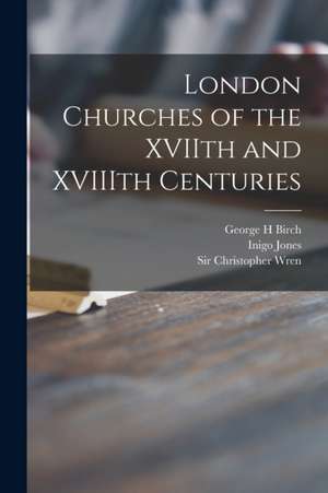 London Churches of the XVIIth and XVIIIth Centuries de George H. Birch