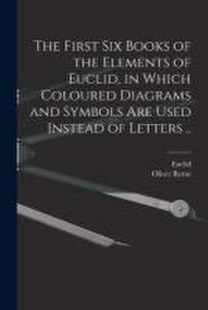 The First Six Books of the Elements of Euclid, in Which Coloured Diagrams and Symbols Are Used Instead of Letters .. de Oliver Byrne