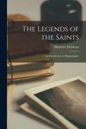 Legends of the Saints; an Introduction to Hagiography; de Hippolyte 1859-1941 Delehaye