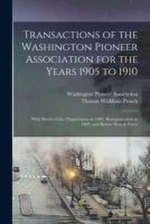 Transactions of the Washington Pioneer Association for the Years 1905 to 1910: With Sketch of the Organization in 1883, Reorganization in 1895, and By de Thomas Wickham Prosch